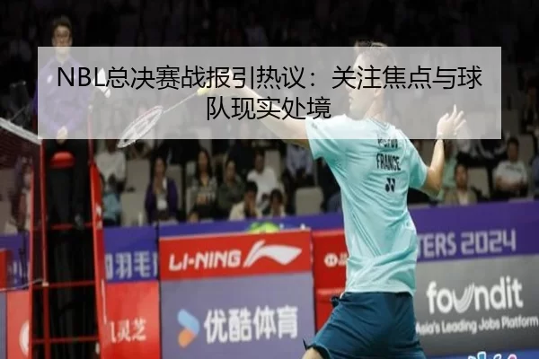 NBL总决赛战报引热议：关注焦点与球队现实处境 | c7